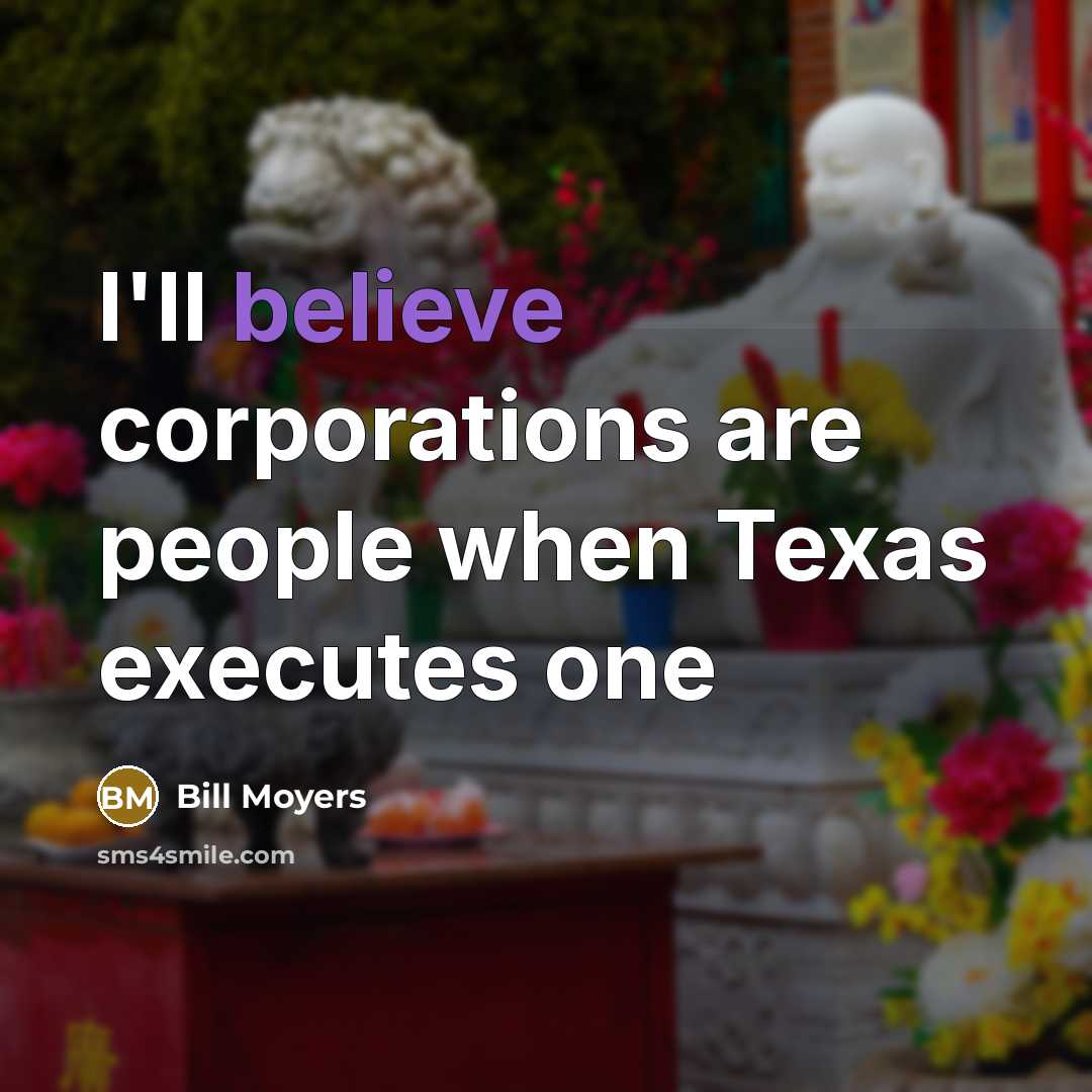 “I'll believe corporations are people when Texas executes one…” quote by Bill Moyers