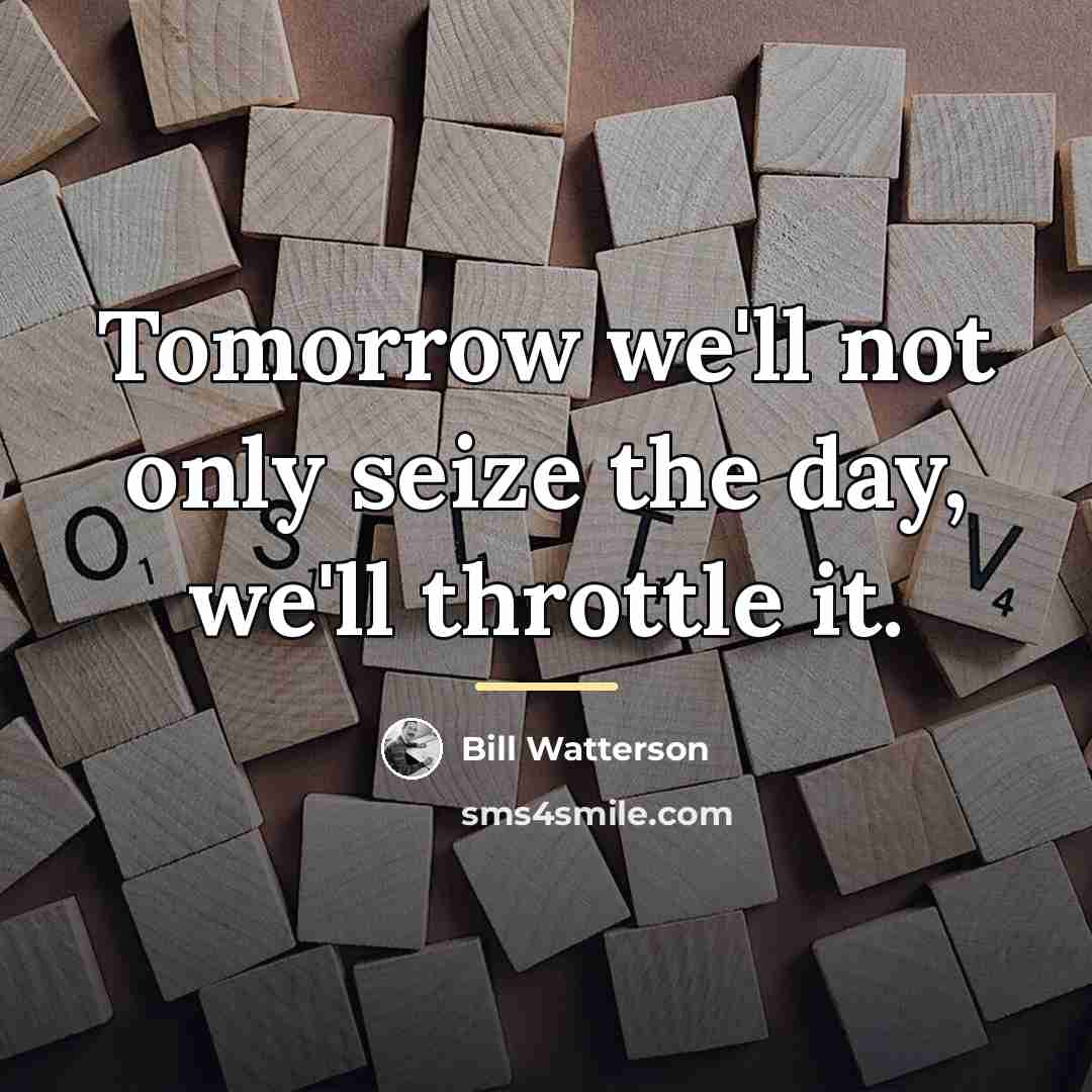 “Tomorrow we'll not only seize the day, we'll throttle it.…” quote by Bill Watterson