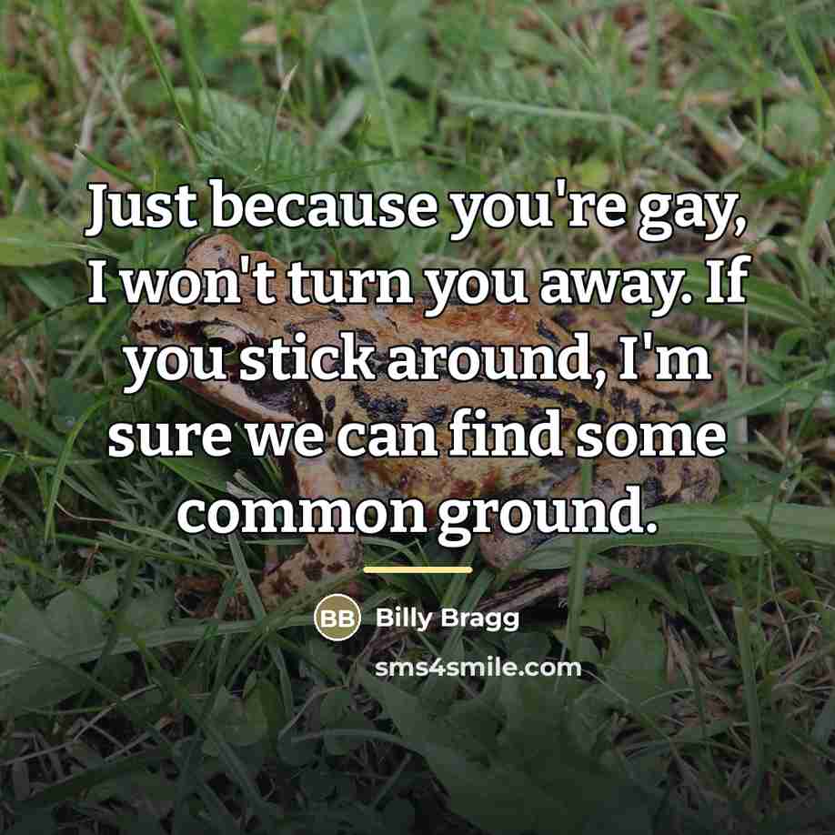 “Just because you're gay, I won't turn you away. If…” quote by Billy Bragg