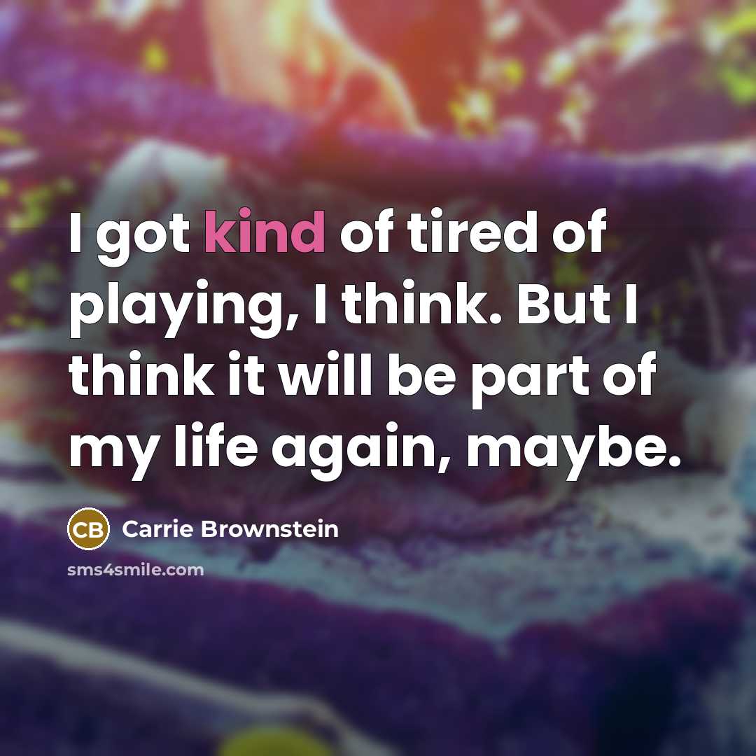 “I got kind of tired of playing, I think. But I think it will be part of my life again, maybe.” quote by Carrie Brownstein