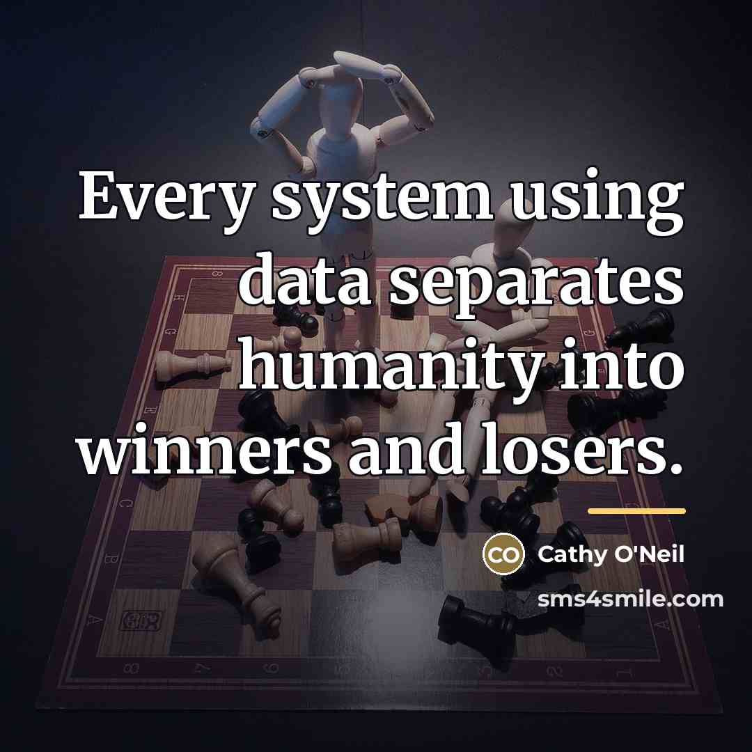“Every system using data separates humanity into winners and losers.…” quote by Cathy O'Neil