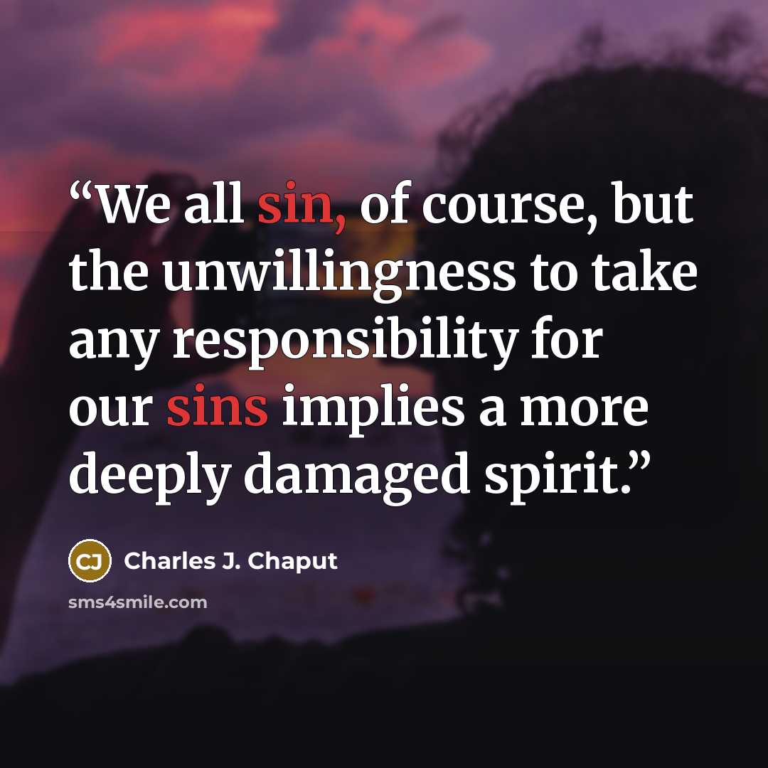 “We all sin, of course, but the unwillingness to take any responsibility for our sins implies a more deeply damaged spirit.” quote by Charles J. Chaput
