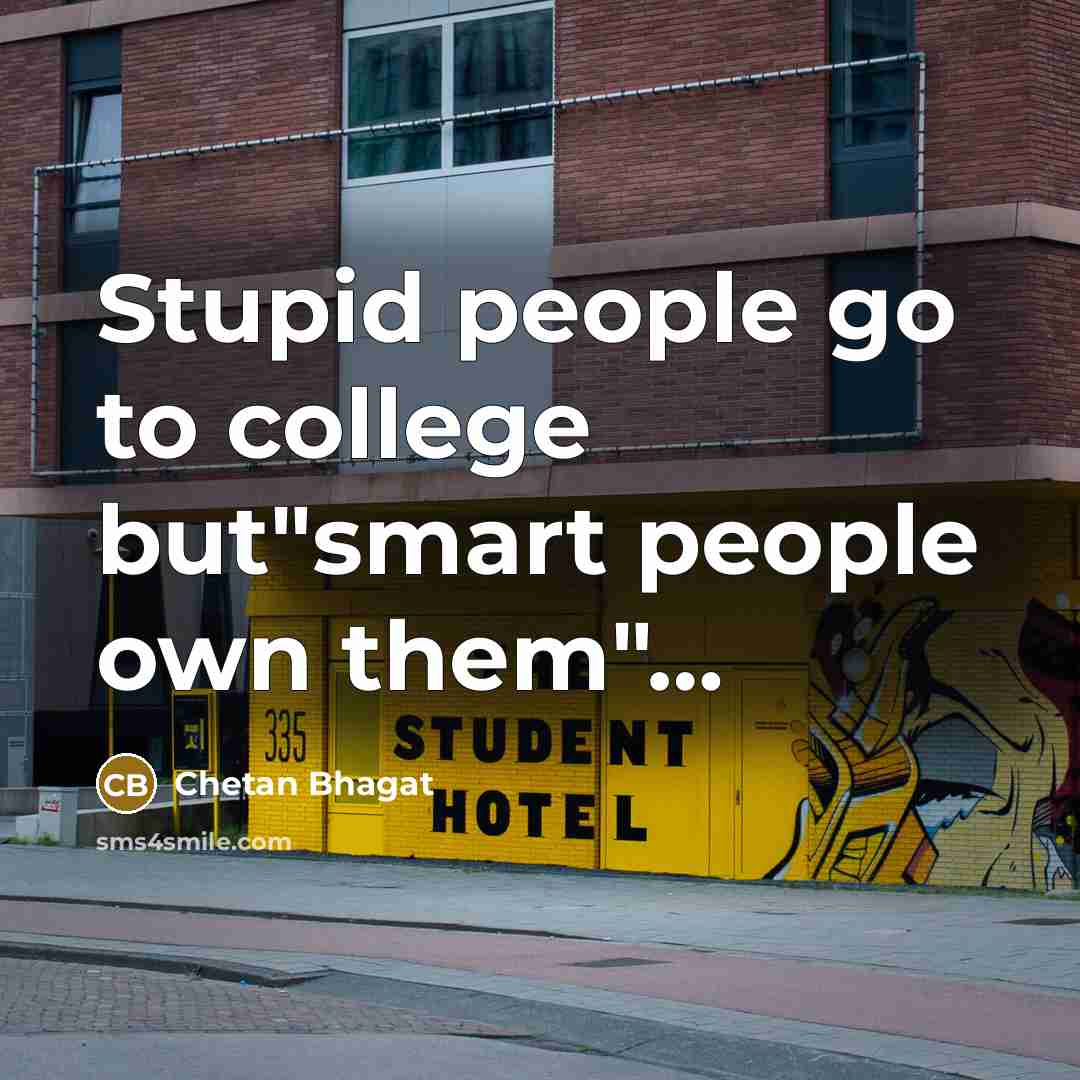 “Stupid people go to college but"smart people own them"....…” quote by Chetan Bhagat