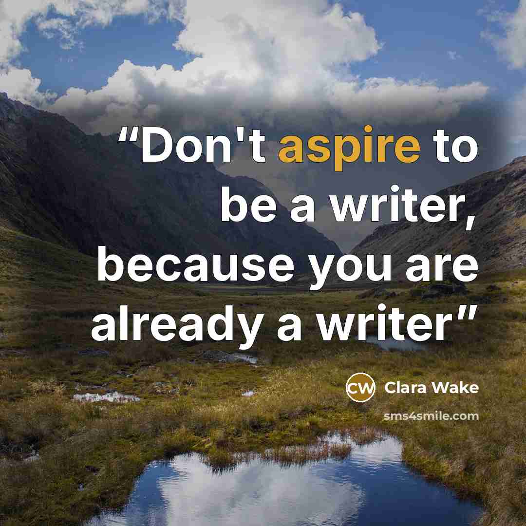 “Don't aspire to be a writer, because you are already a writer” quote by Clara Wake