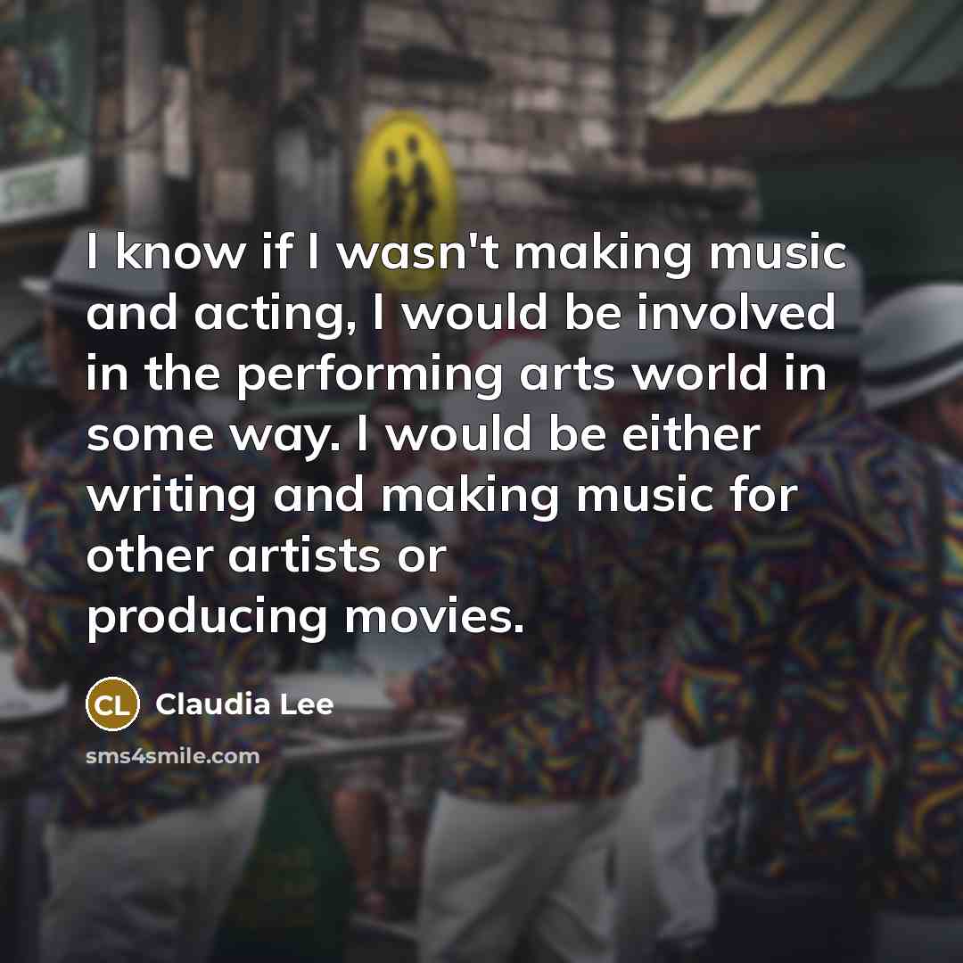 “I know if I wasn't making music and acting, I…” quote by Claudia Lee