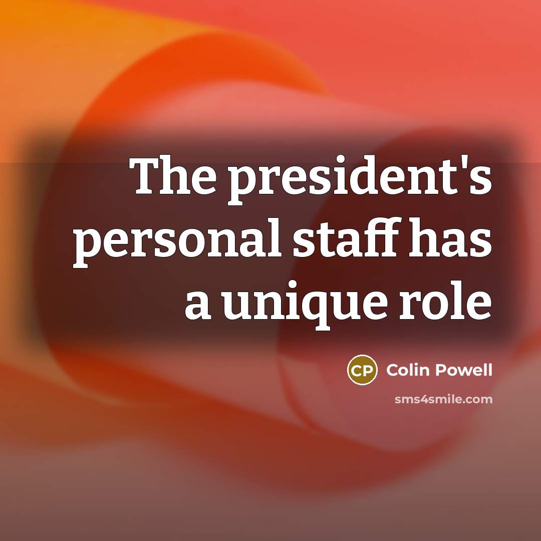 “The president's personal staff has a unique role…” quote by Colin Powell