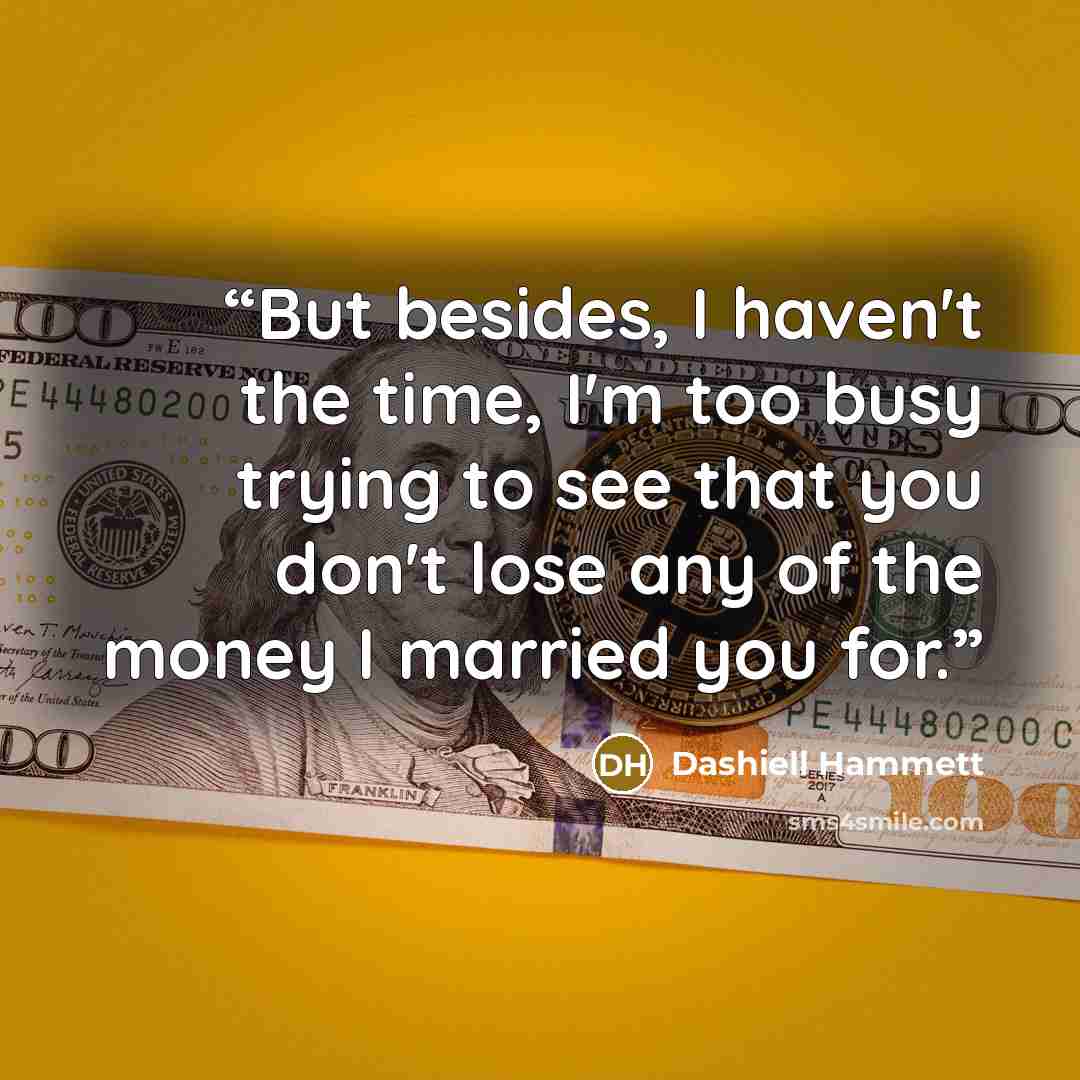 “But besides, I haven't the time, I'm too busy trying to see that you don't lose any of the money I married you for.” quote by Dashiell Hammett