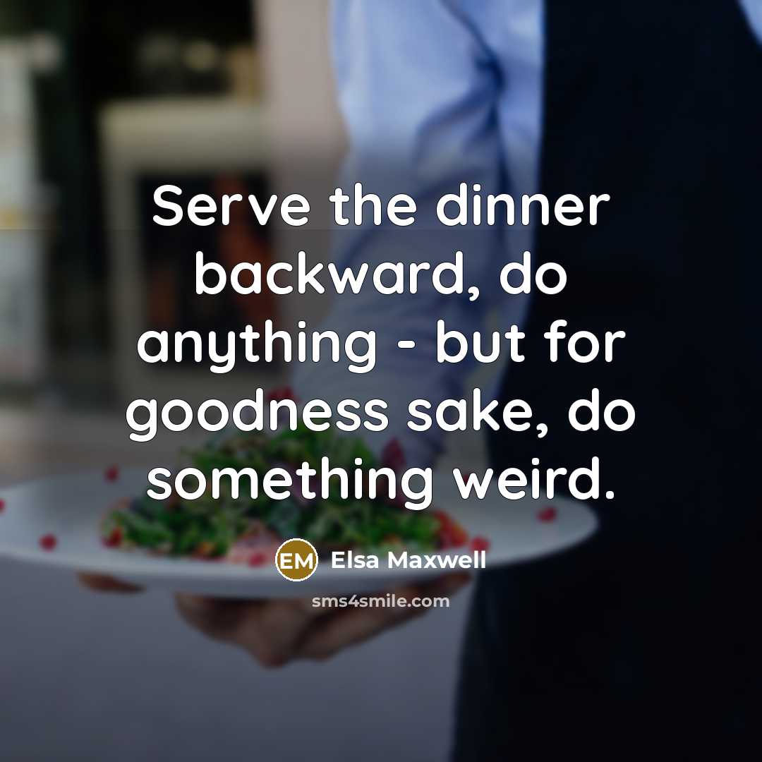 “Serve the dinner backward, do anything - but for goodness sake, do something weird.” quote by Elsa Maxwell