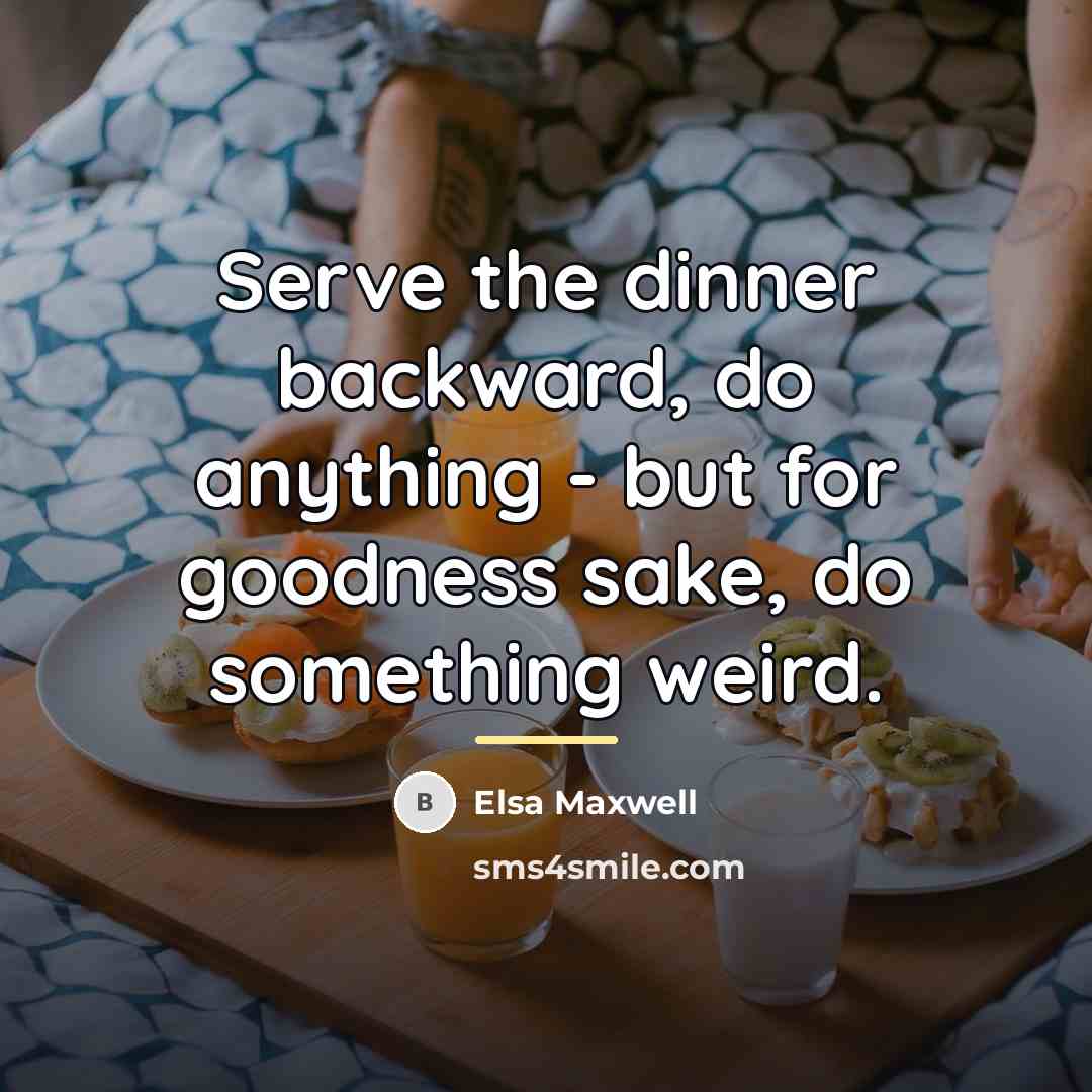 “Serve the dinner backward, do anything - but for goodness…” quote by Elsa Maxwell