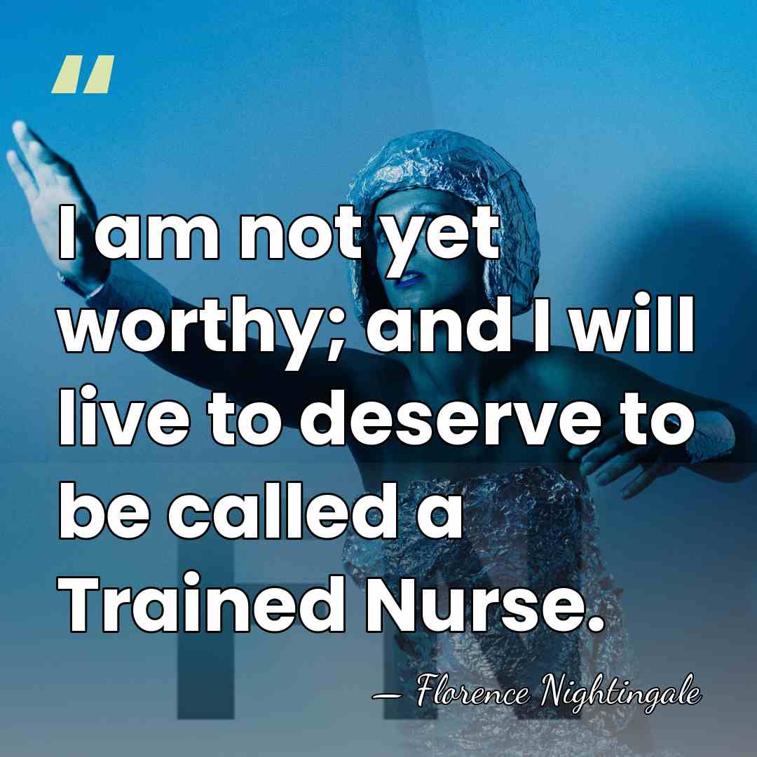 I am not yet worthy; and I will live to deserve to&hellip; - Florence Nightingale