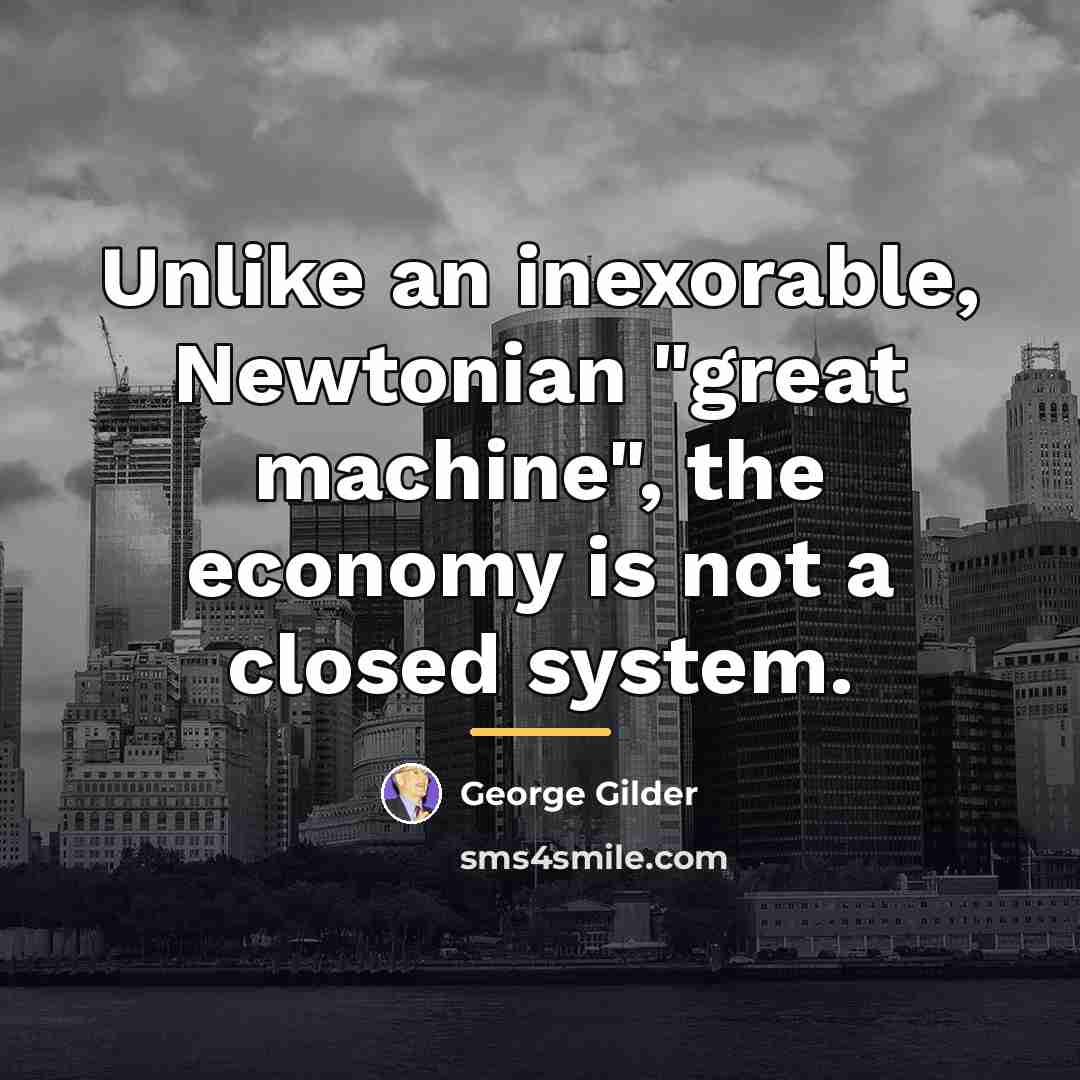 “Unlike an inexorable, Newtonian "great machine", the economy is not…” quote by George Gilder