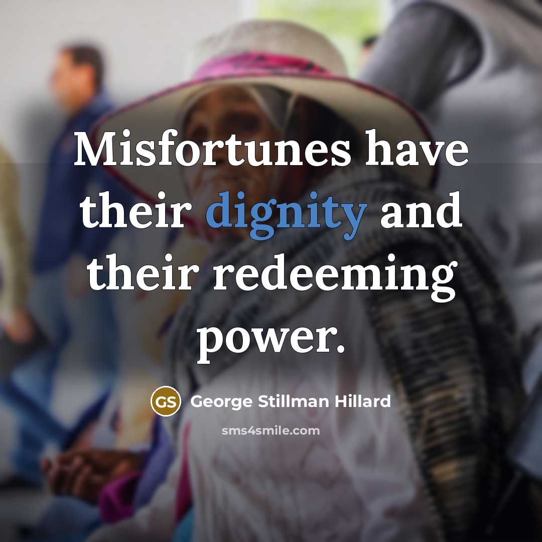 “Misfortunes have their dignity and their redeeming power.…” quote by George Stillman Hillard