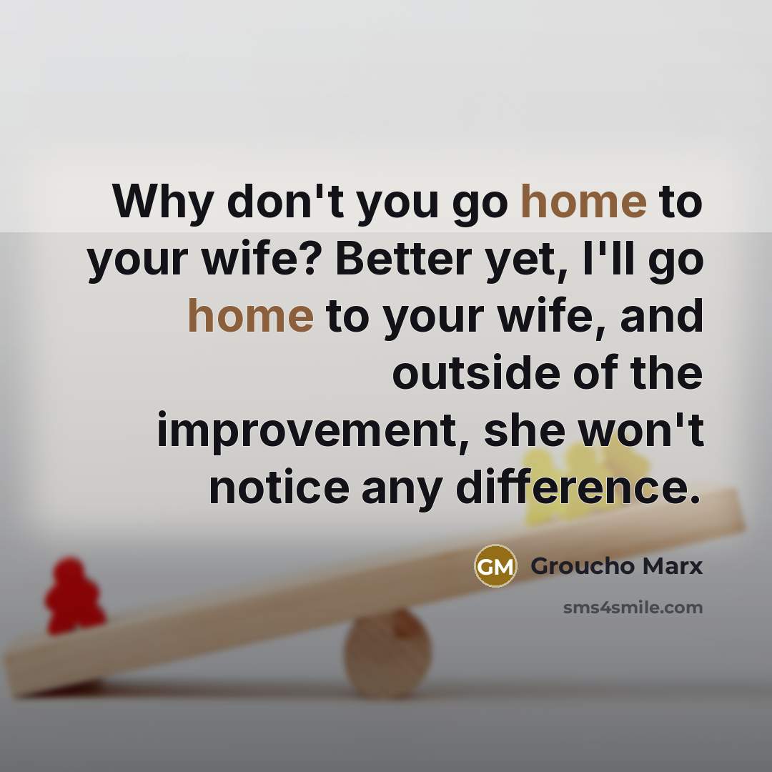 “Why don't you go home to your wife? Better yet,…” quote by Groucho Marx