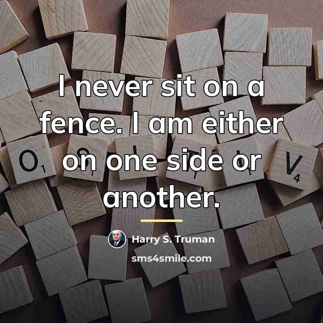“I never sit on a fence. I am either on…” quote by Harry S. Truman