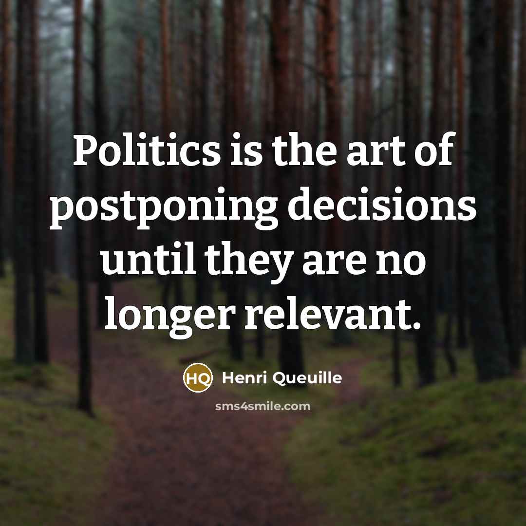 “Politics is the art of postponing decisions until they are no longer relevant.” quote by Henri Queuille