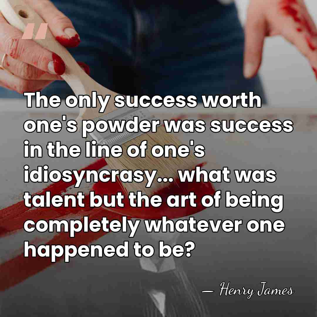 The only success worth one's powder was success in the line of&hellip; - Henry James