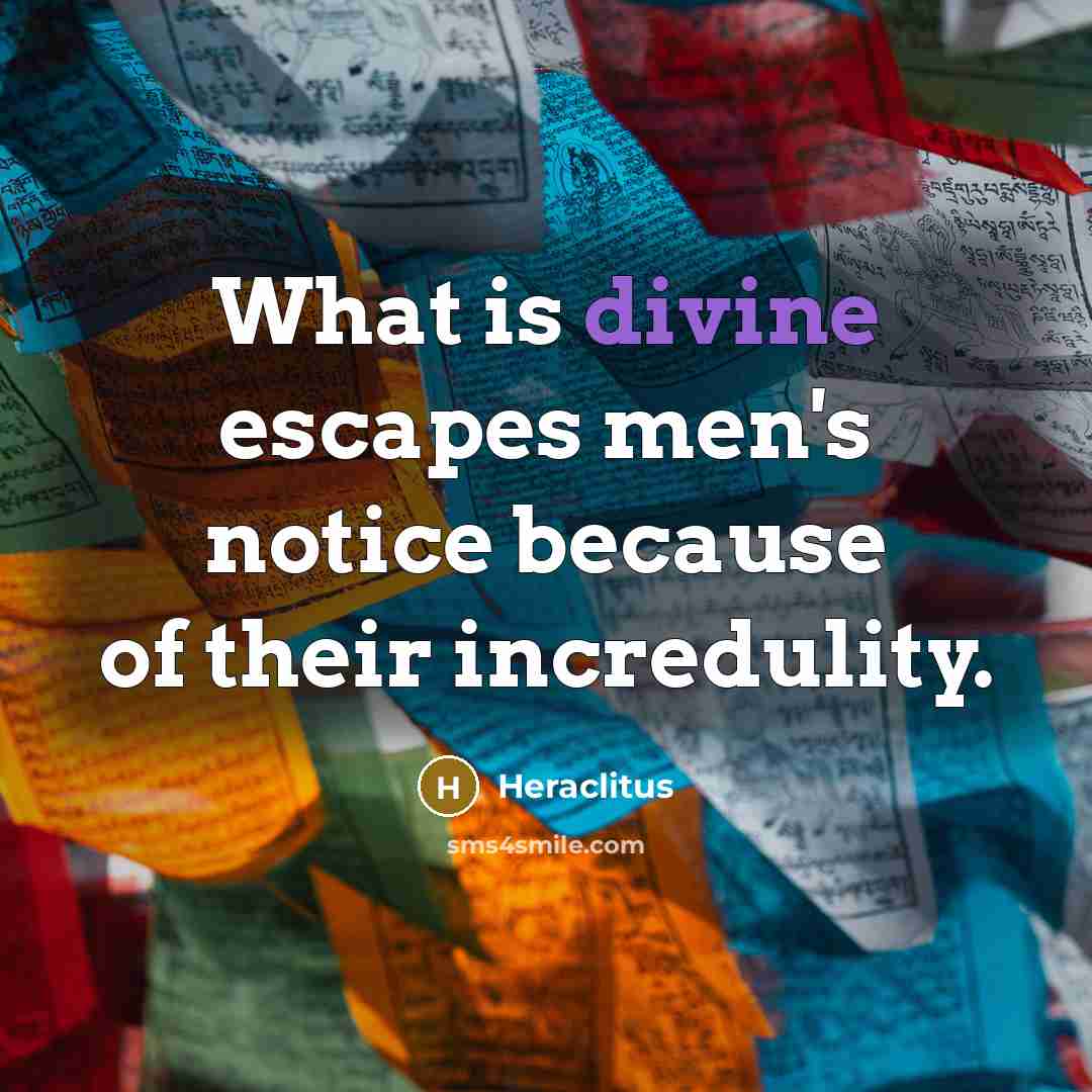 “What is divine escapes men's notice because of their incredulity.…” quote by Heraclitus