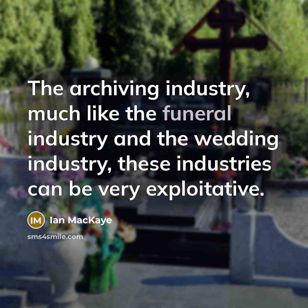 “The archiving industry, much like the funeral industry and the…” quote by Ian MacKaye