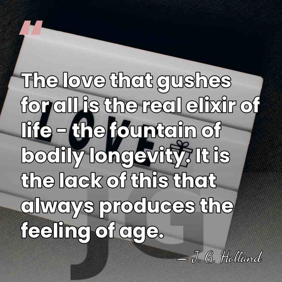The love that gushes for all is the real elixir of life&hellip; - J. G. Holland