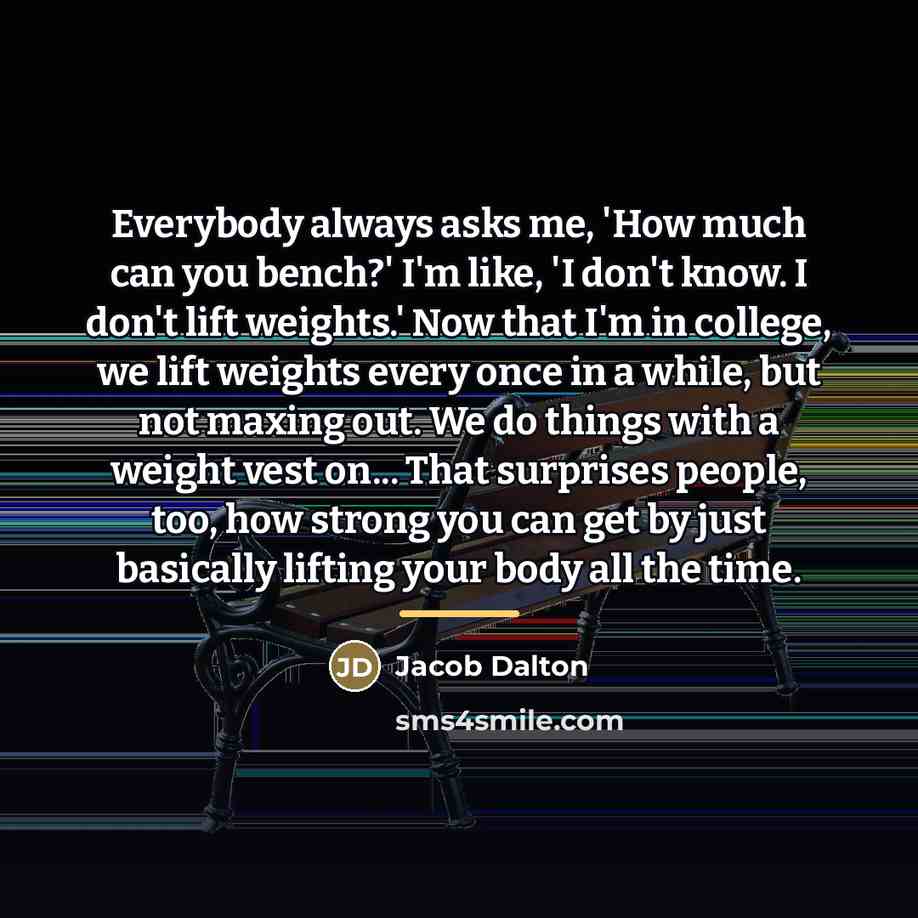 “Everybody always asks me, 'How much can you bench?' I'm…” quote by Jacob Dalton