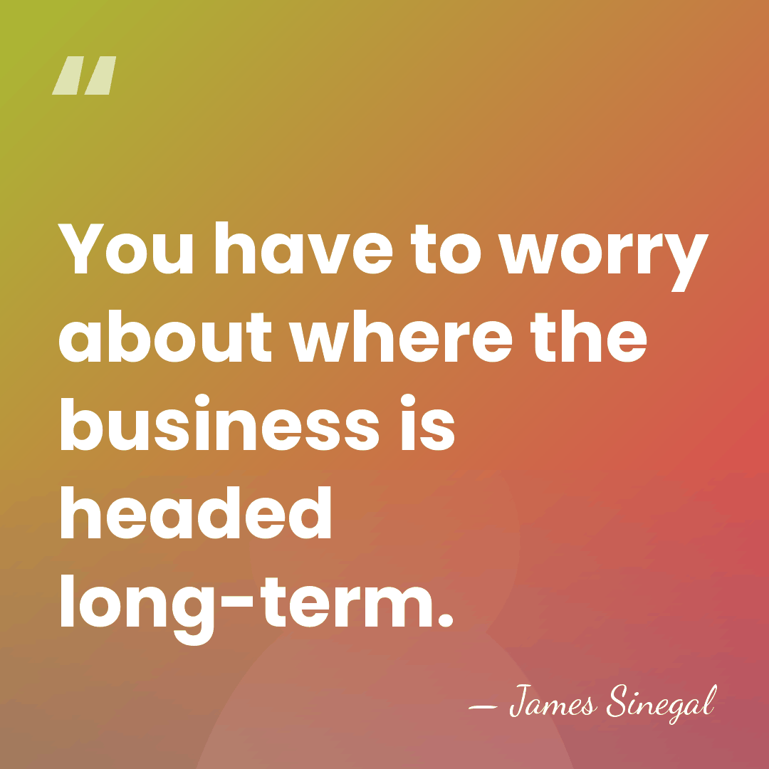 You have to worry about where the business is headed long-term. - James Sinegal