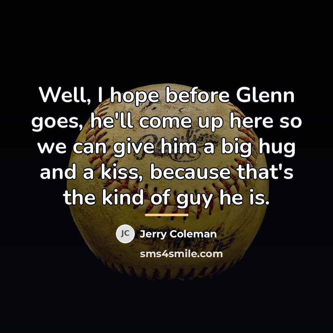 “Well, I hope before Glenn goes, he'll come up here…” quote by Jerry Coleman