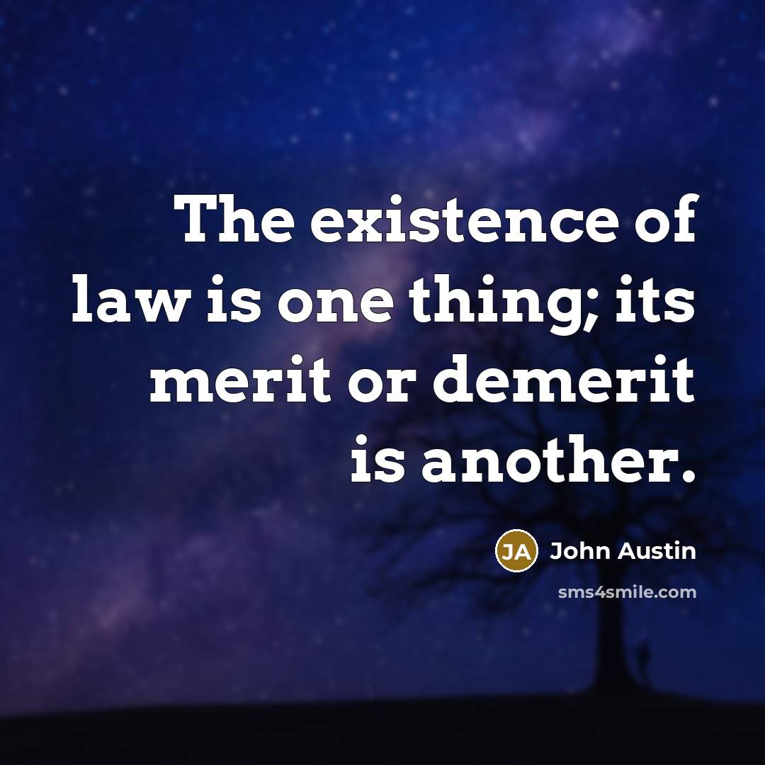 “The existence of law is one thing; its merit or demerit is another.” quote by John Austin