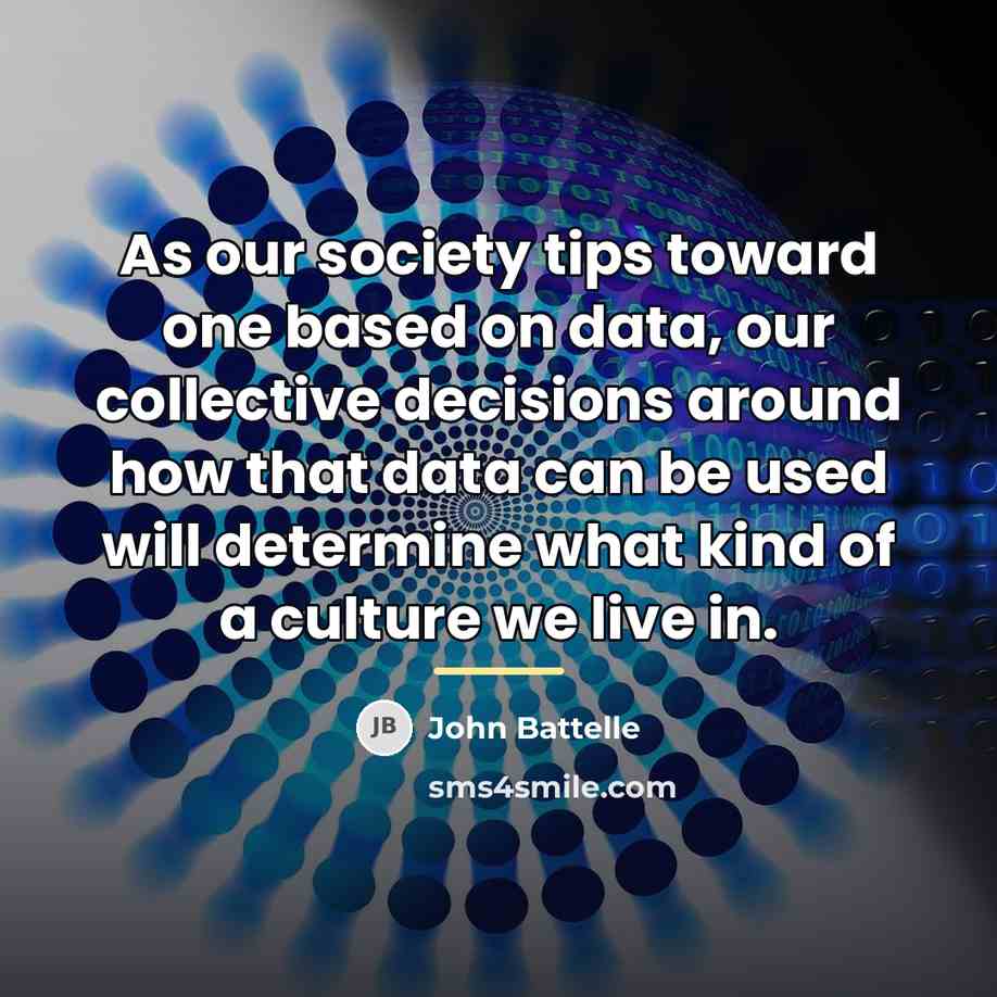 “As our society tips toward one based on data, our…” quote by John Battelle