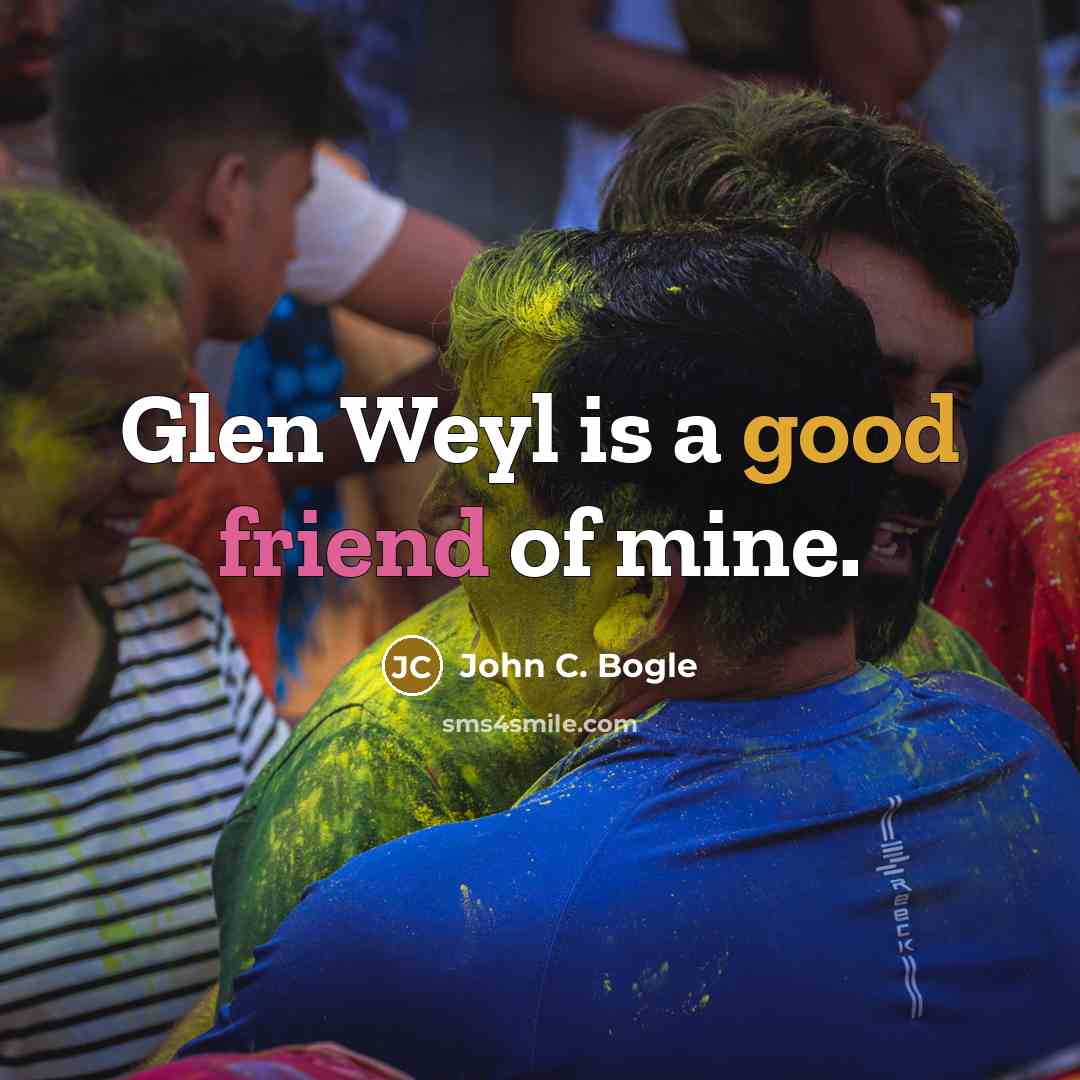 “Glen Weyl is a good friend of mine.…” quote by John C. Bogle