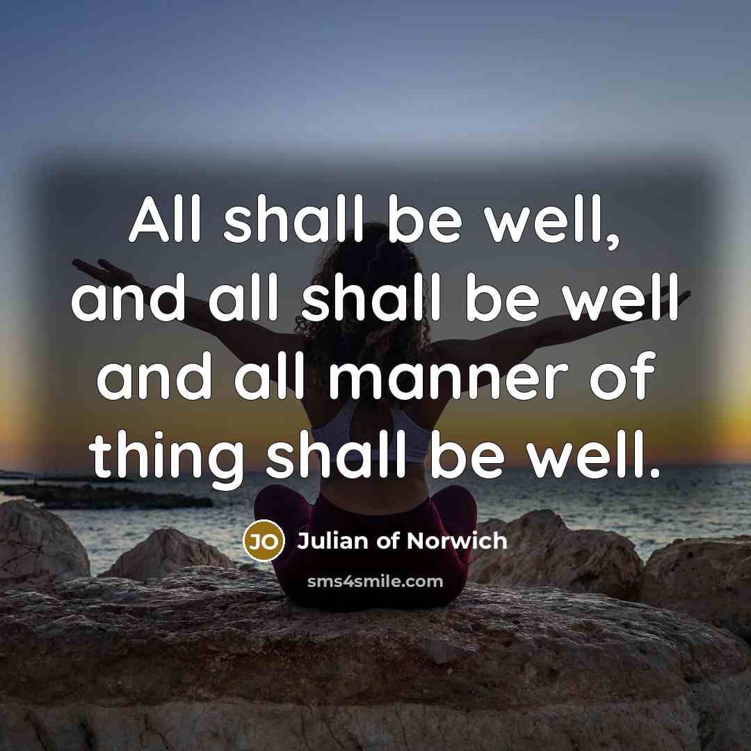“All shall be well, and all shall be well and…” quote by Julian of Norwich