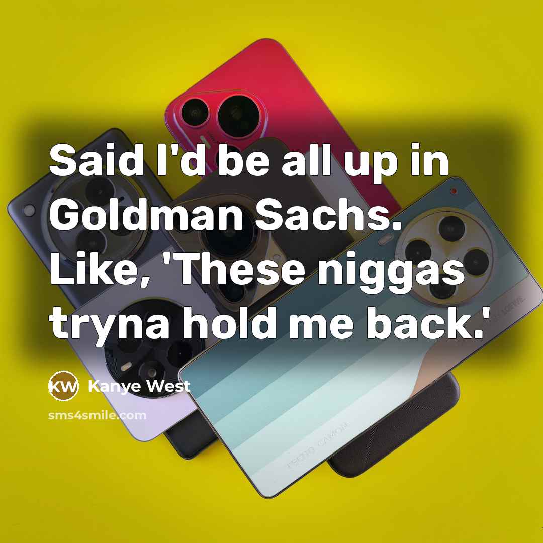 “Said I'd be all up in Goldman Sachs. Like, 'These niggas tryna hold me back.'” quote by Kanye West
