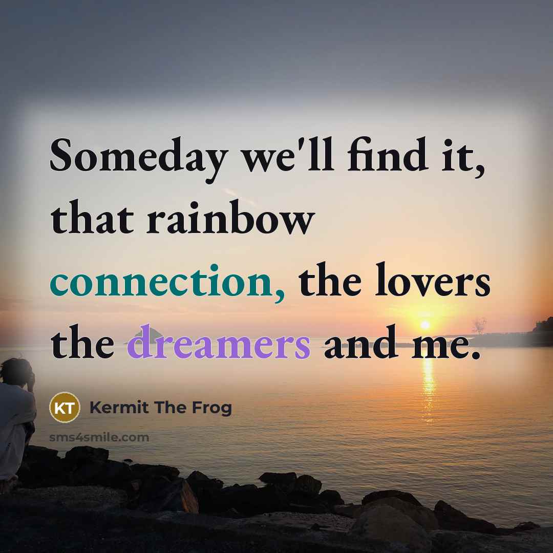 “Someday we'll find it, that rainbow connection, the lovers the dreamers and me.” quote by Kermit The Frog
