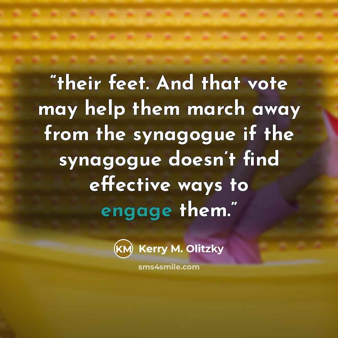 “their feet. And that vote may help them march away from the synagogue if the synagogue doesn’t find effective ways to engage them.” quote by Kerry M. Olitzky