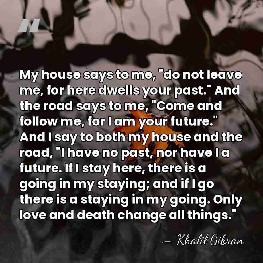 My house says to me, "do not leave me, for here dwells&hellip; - Khalil Gibran