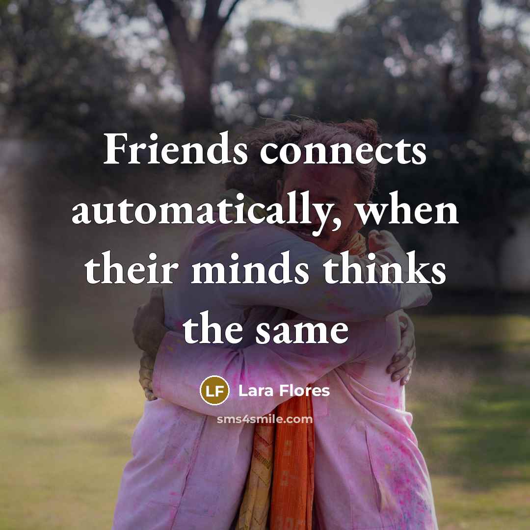 “Friends connects automatically, when their minds thinks the same…” quote by Lara Flores