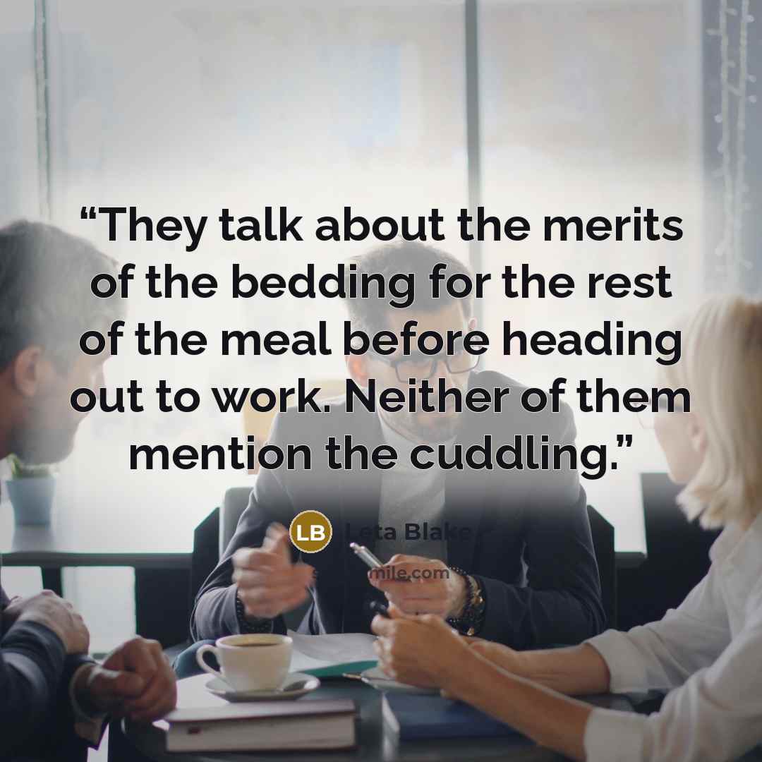 “They talk about the merits of the bedding for the rest of the meal before heading out to work. Neither of them mention the cuddling.” quote by Leta Blake