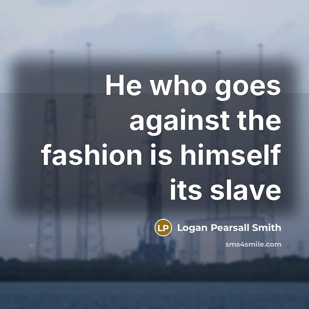 “He who goes against the fashion is himself its slave…” quote by Logan Pearsall Smith