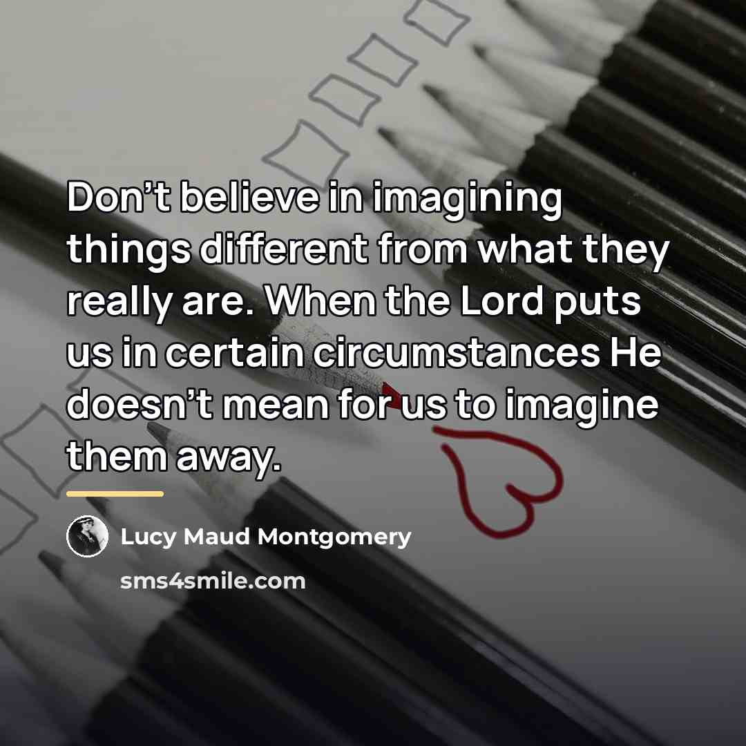 “Don't believe in imagining things different from what they really…” quote by Lucy Maud Montgomery