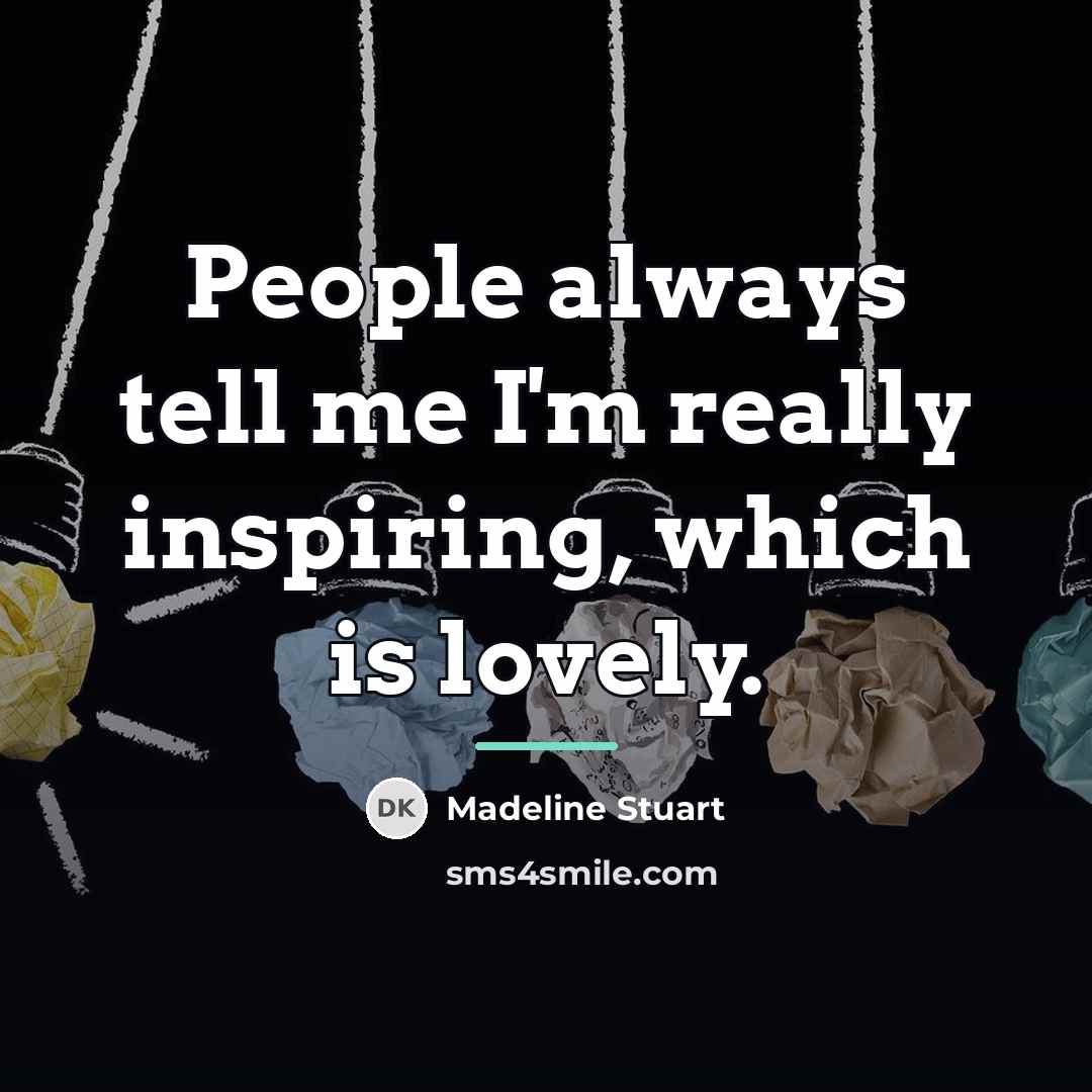 “People always tell me I'm really inspiring, which is lovely.…” quote by Madeline Stuart
