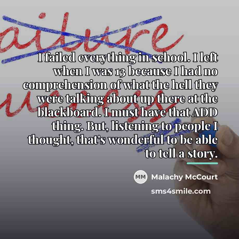 “I failed everything in school. I left when I was…” quote by Malachy McCourt