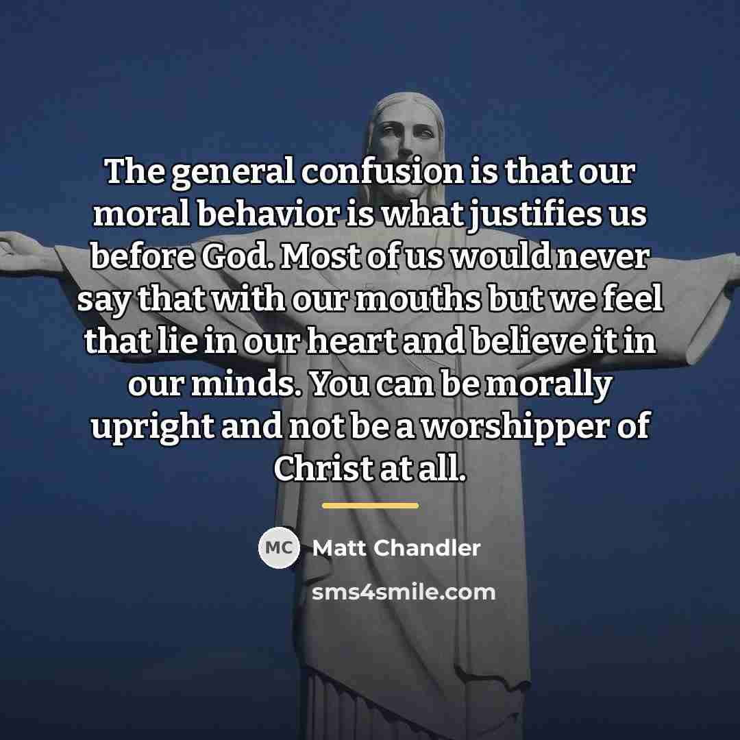 “The general confusion is that our moral behavior is what…” quote by Matt Chandler