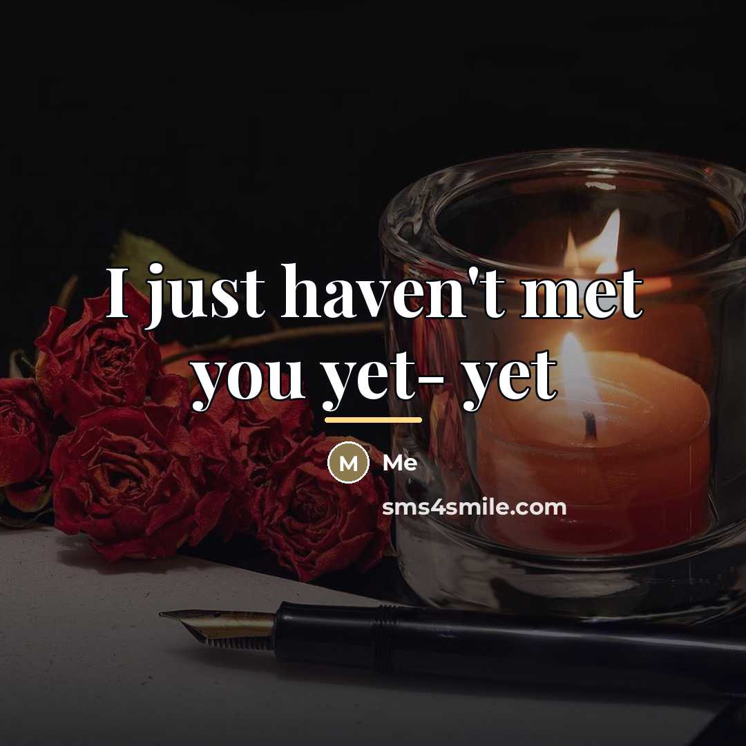 “I just haven't met you yet- yet…” quote by Me