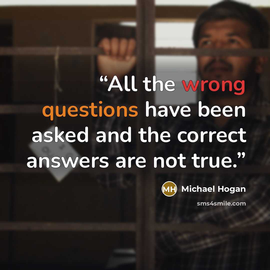 “All the wrong questions have been asked and the correct answers are not true.” quote by Michael Hogan