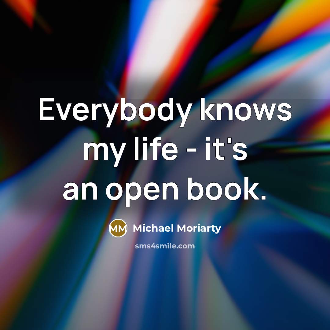 “Everybody knows my life - it's an open book.…” quote by Michael Moriarty