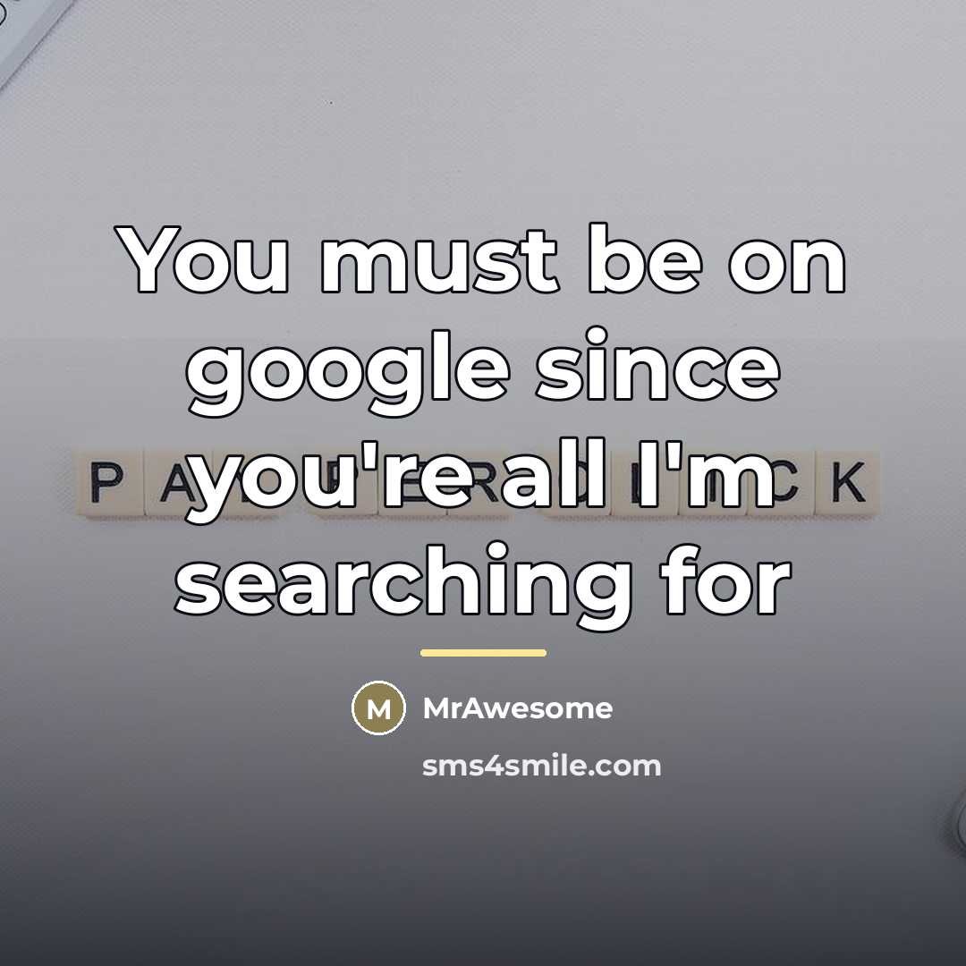 “You must be on google since you're all I'm searching…” quote by MrAwesome