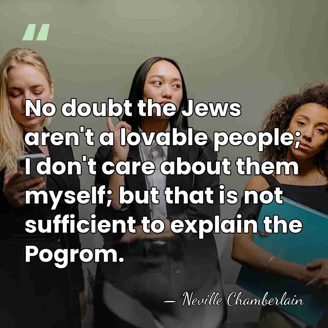 No doubt the Jews aren't a lovable people; I don't care about&hellip; - Neville Chamberlain