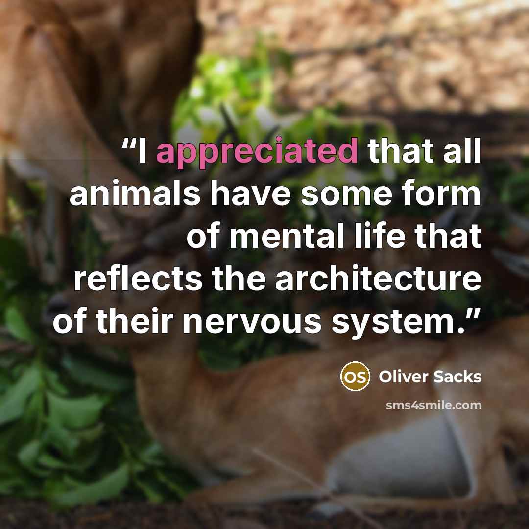 “I appreciated that all animals have some form of mental life that reflects the architecture of their nervous system.” quote by Oliver Sacks