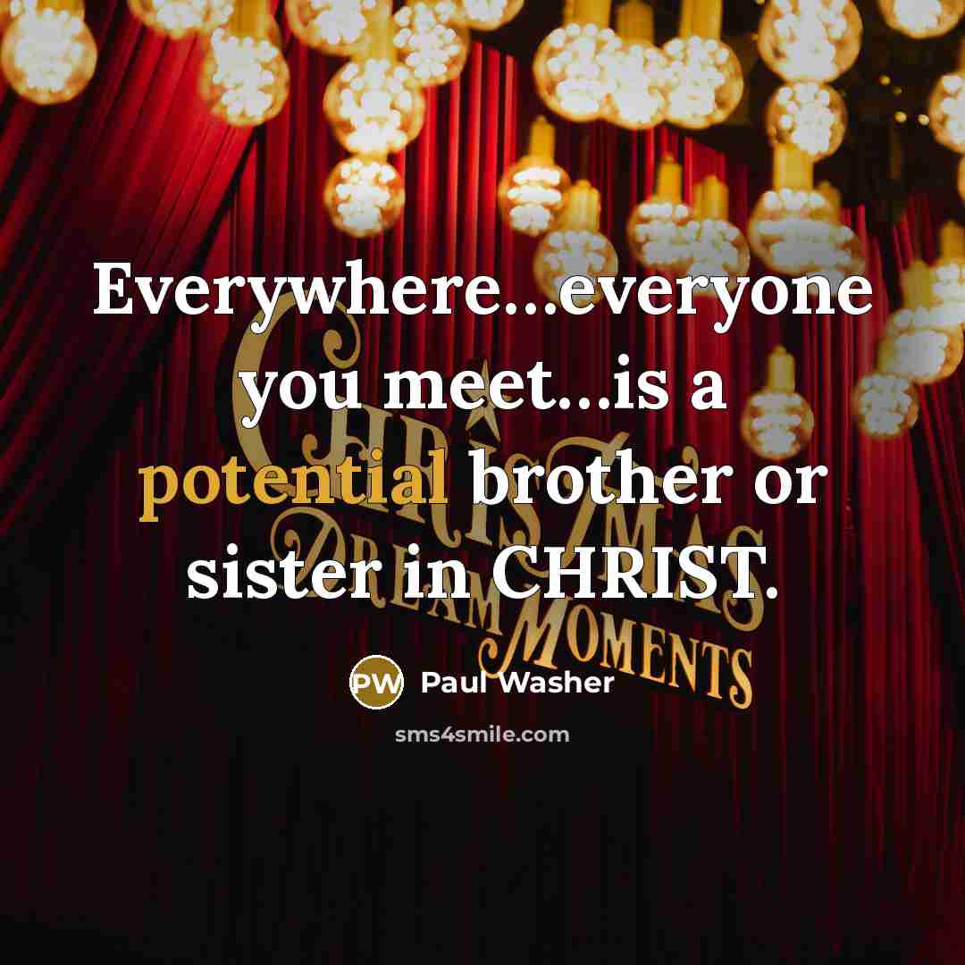 “Everywhere......everyone you meet....is a potential brother or sister in CHRIST.…” quote by Paul Washer