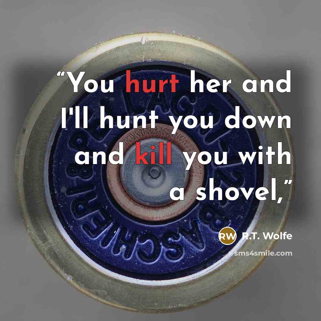 “You hurt her and I'll hunt you down and kill you with a shovel,” quote by R.T. Wolfe