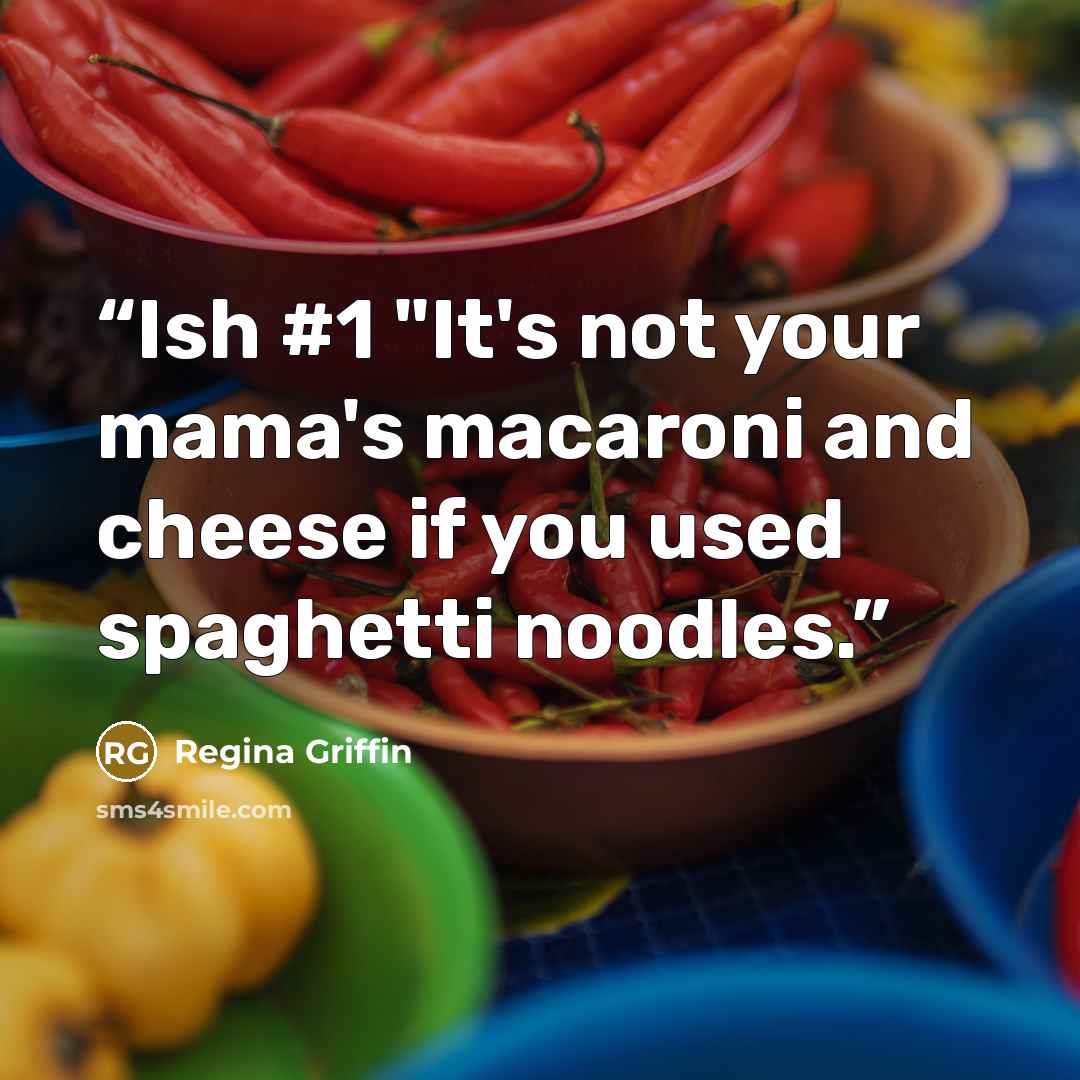 “Ish #1 "It's not your mama's macaroni and cheese if you used spaghetti noodles.” quote by Regina Griffin